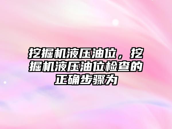 挖掘機(jī)液壓油位，挖掘機(jī)液壓油位檢查的正確步驟為