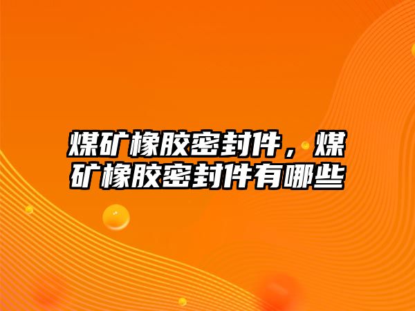 煤礦橡膠密封件，煤礦橡膠密封件有哪些