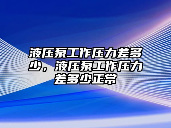 液壓泵工作壓力差多少，液壓泵工作壓力差多少正常