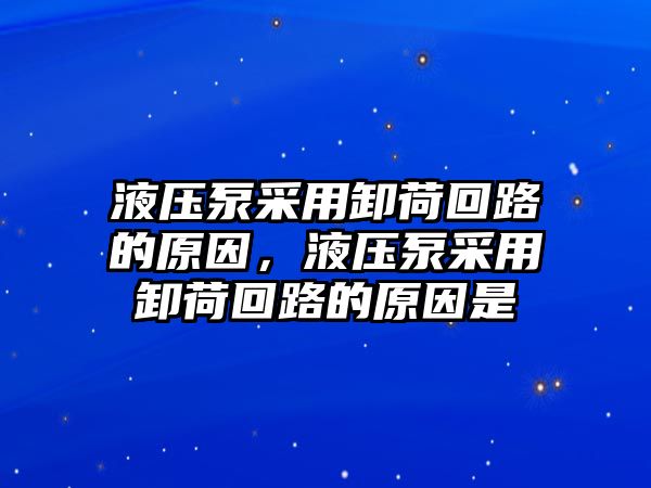 液壓泵采用卸荷回路的原因，液壓泵采用卸荷回路的原因是