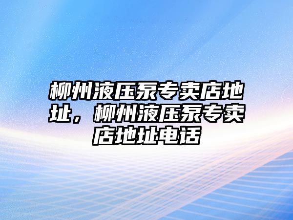 柳州液壓泵專賣店地址，柳州液壓泵專賣店地址電話