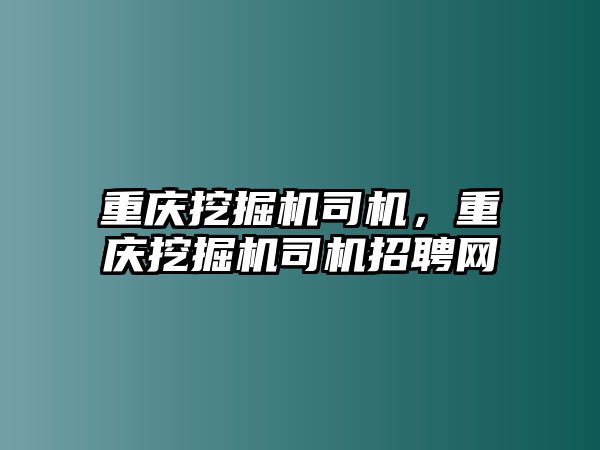 重慶挖掘機司機，重慶挖掘機司機招聘網(wǎng)