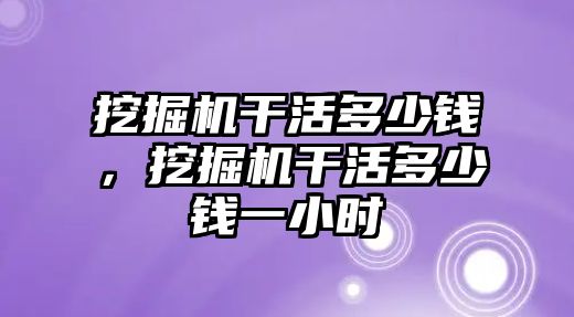 挖掘機干活多少錢，挖掘機干活多少錢一小時