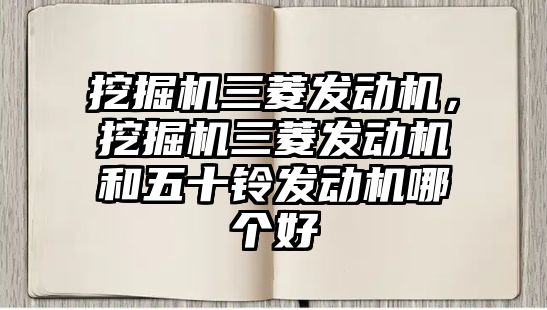 挖掘機三菱發(fā)動機，挖掘機三菱發(fā)動機和五十鈴發(fā)動機哪個好