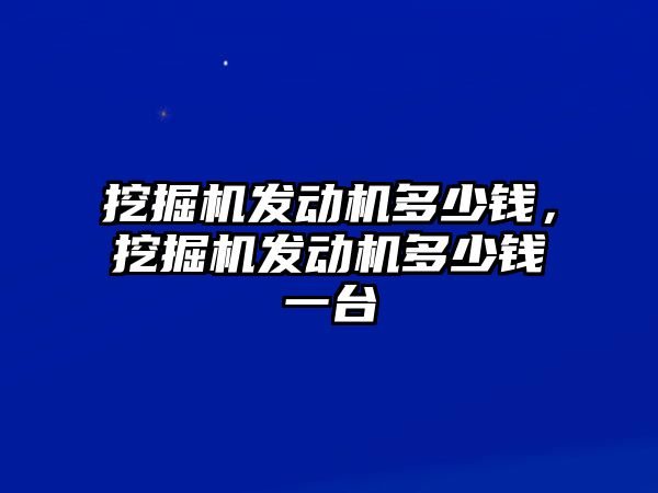 挖掘機發(fā)動機多少錢，挖掘機發(fā)動機多少錢一臺