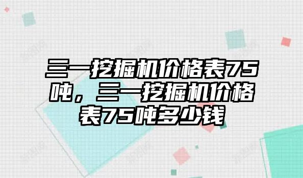 三一挖掘機價格表75噸，三一挖掘機價格表75噸多少錢