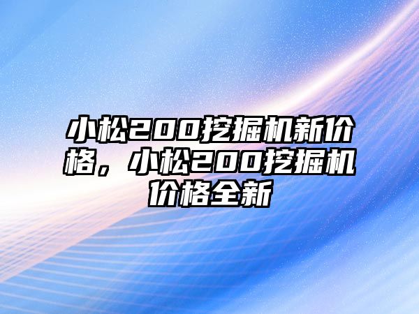 小松200挖掘機(jī)新價(jià)格，小松200挖掘機(jī)價(jià)格全新