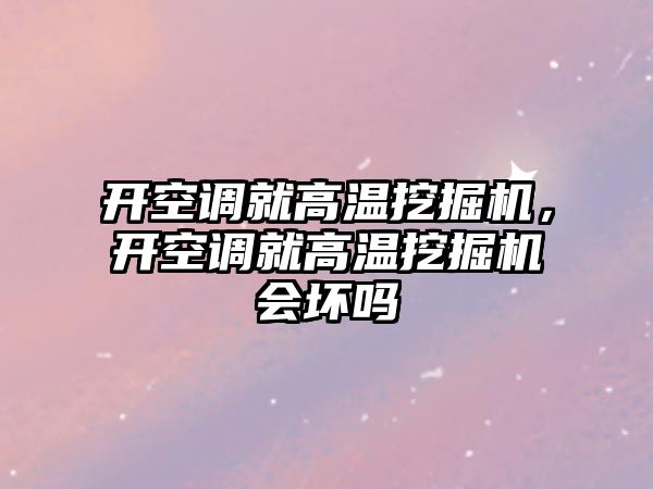 開空調(diào)就高溫挖掘機(jī)，開空調(diào)就高溫挖掘機(jī)會(huì)壞嗎