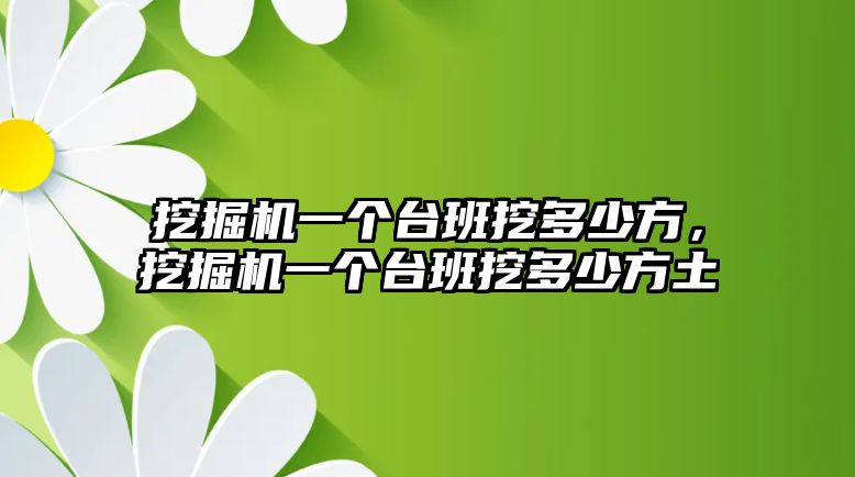 挖掘機(jī)一個臺班挖多少方，挖掘機(jī)一個臺班挖多少方土