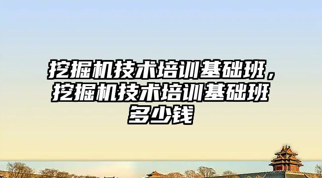 挖掘機技術培訓基礎班，挖掘機技術培訓基礎班多少錢