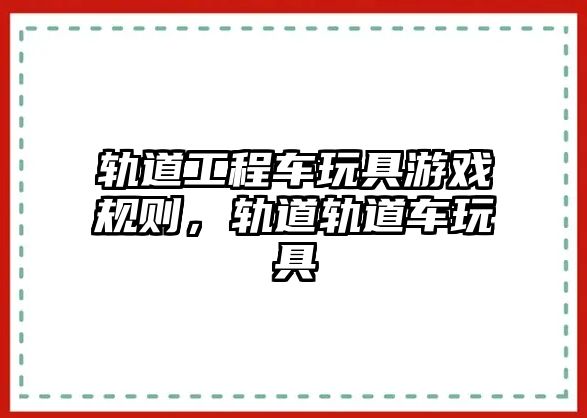 軌道工程車玩具游戲規(guī)則，軌道軌道車玩具