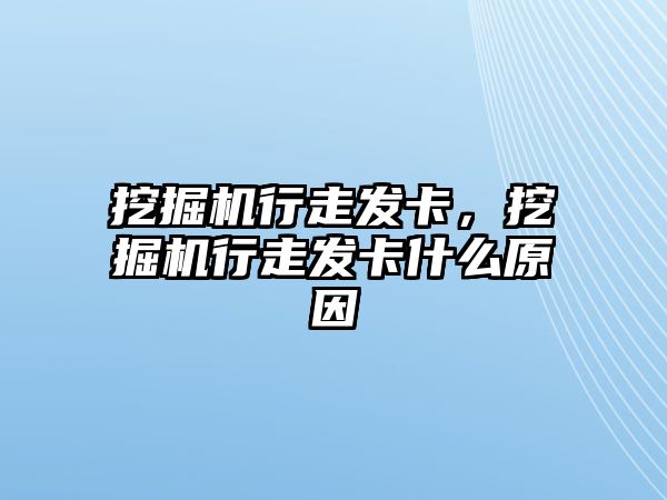 挖掘機行走發(fā)卡，挖掘機行走發(fā)卡什么原因