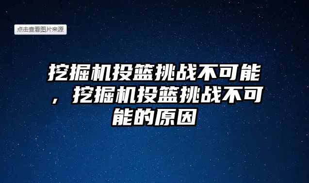 挖掘機(jī)投籃挑戰(zhàn)不可能，挖掘機(jī)投籃挑戰(zhàn)不可能的原因