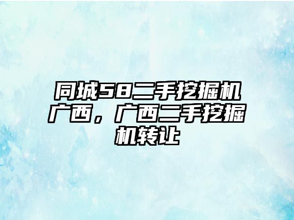 同城58二手挖掘機(jī)廣西，廣西二手挖掘機(jī)轉(zhuǎn)讓