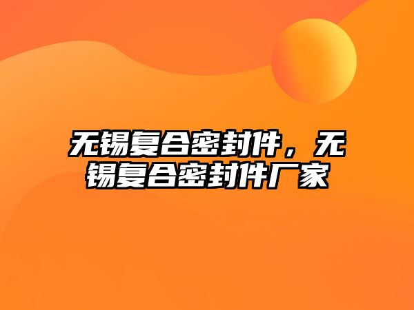 無錫復合密封件，無錫復合密封件廠家