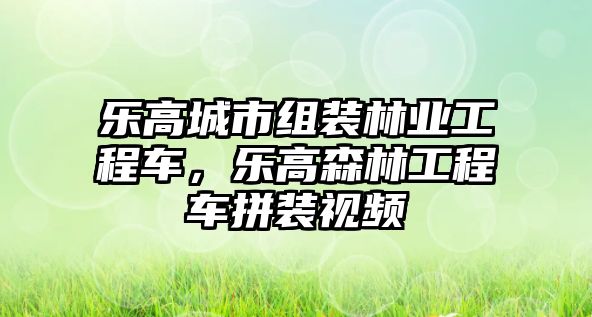 樂(lè)高城市組裝林業(yè)工程車(chē)，樂(lè)高森林工程車(chē)拼裝視頻