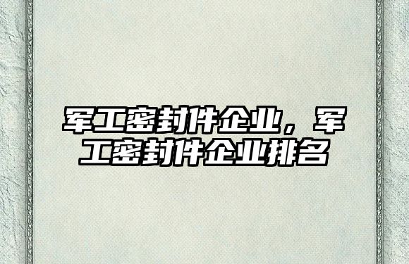 軍工密封件企業(yè)，軍工密封件企業(yè)排名