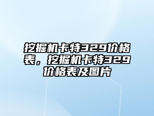 挖掘機(jī)卡特329價格表，挖掘機(jī)卡特329價格表及圖片