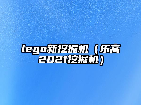 lego新挖掘機（樂高2021挖掘機）