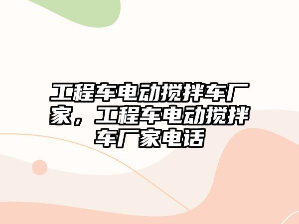 工程車電動攪拌車廠家，工程車電動攪拌車廠家電話