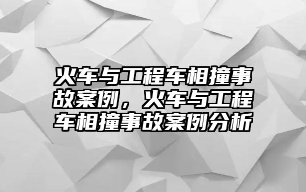 火車與工程車相撞事故案例，火車與工程車相撞事故案例分析