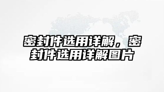 密封件選用詳解，密封件選用詳解圖片