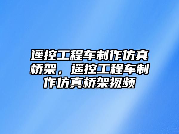 遙控工程車制作仿真橋架，遙控工程車制作仿真橋架視頻