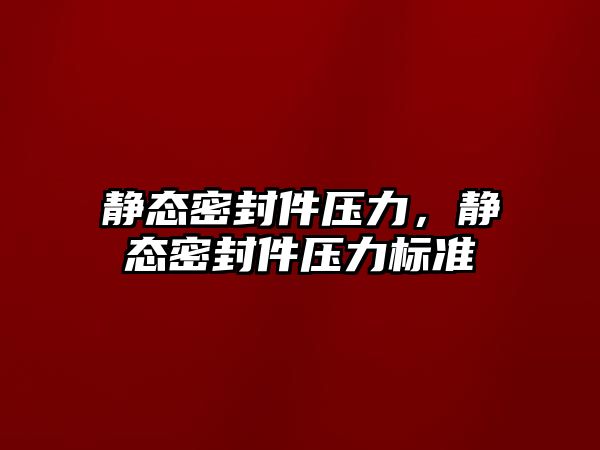 靜態(tài)密封件壓力，靜態(tài)密封件壓力標準