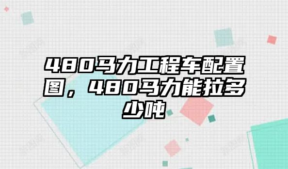 480馬力工程車配置圖，480馬力能拉多少噸