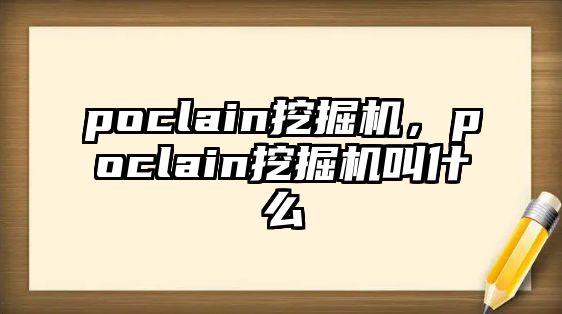 poclain挖掘機，poclain挖掘機叫什么