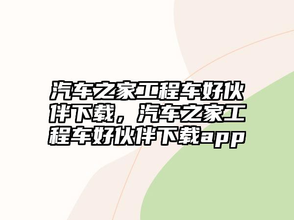 汽車之家工程車好伙伴下載，汽車之家工程車好伙伴下載app