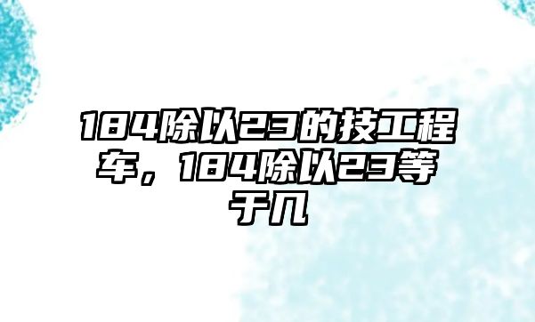 184除以23的技工程車，184除以23等于幾