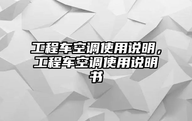 工程車空調(diào)使用說明，工程車空調(diào)使用說明書