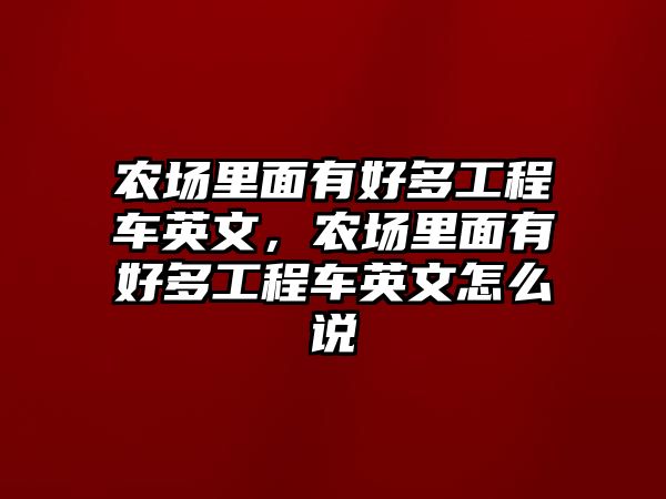 農(nóng)場里面有好多工程車英文，農(nóng)場里面有好多工程車英文怎么說