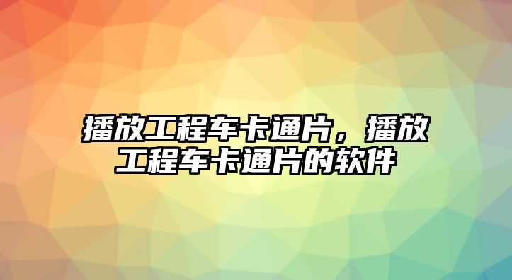 播放工程車卡通片，播放工程車卡通片的軟件