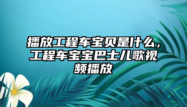 播放工程車寶貝是什么，工程車寶寶巴士兒歌視頻播放