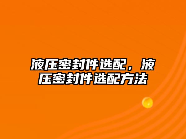 液壓密封件選配，液壓密封件選配方法