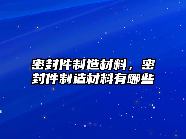 密封件制造材料，密封件制造材料有哪些