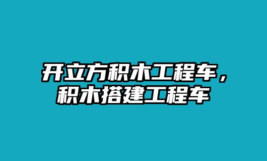 開立方積木工程車，積木搭建工程車