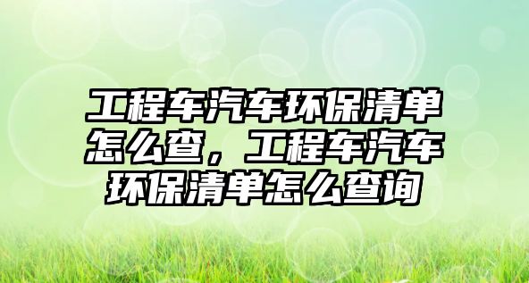 工程車汽車環(huán)保清單怎么查，工程車汽車環(huán)保清單怎么查詢