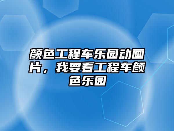 顏色工程車(chē)樂(lè)園動(dòng)畫(huà)片，我要看工程車(chē)顏色樂(lè)園