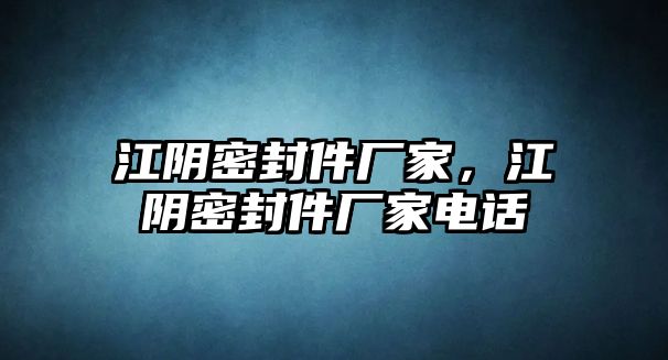 江陰密封件廠家，江陰密封件廠家電話